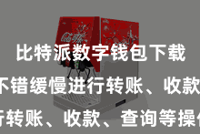 比特派数字钱包下载  用户不错缓慢进行转账、收款、查询等操作