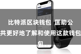 比特派区块钱包  匡助公共更好地了解和使用这款钱包