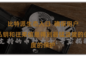 比特派生态入口  确保用户的私钥和往来信息得到最猛进度的保护