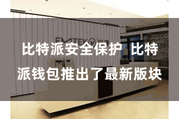 比特派安全保护  比特派钱包推出了最新版块