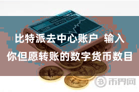 比特派去中心账户  输入你但愿转账的数字货币数目