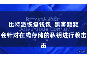 比特派恢复钱包  黑客频频会针对在线存储的私钥进行袭击
